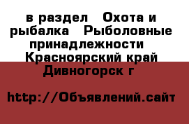  в раздел : Охота и рыбалка » Рыболовные принадлежности . Красноярский край,Дивногорск г.